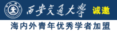 日逼A片诚邀海内外青年优秀学者加盟西安交通大学